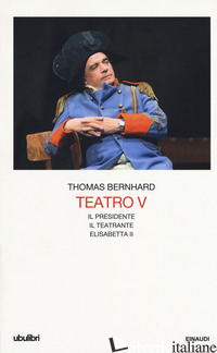 TEATRO. VOL. 5: IL PRESIDENTE-IL TEATRANTE-ELISABETTA II - BERNHARD THOMAS