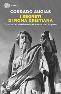 SEGRETI DI ROMA CRISTIANA. TRIONFO DEL CRISTIANESIMO, MORTE DELL'IMPERO (I) - AUGIAS CORRADO