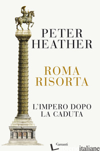 ROMA RISORTA. L'IMPERO DOPO LA CADUTA - HEATHER PETER