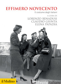 EFFIMERO NOVECENTO. IL COSTUME DEGLI ITALIANI - GIUNTA C. (CUR.); PAPADIA E. (CUR.); BENADUSI L. (CUR.)