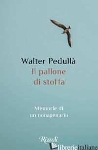 PALLONE DI STOFFA. MEMORIE DI UN NONAGENARIO (IL) - PEDULLA' WALTER
