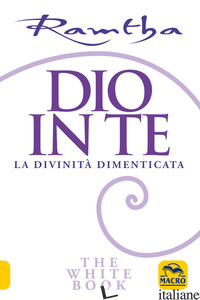 DIO IN TE. LA DIVINITA' DIMENTICATA. THE WHITE BOOK - RAMTHA