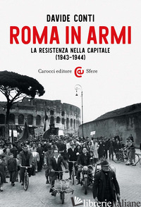 ROMA IN ARMI. LA RESISTENZA NELLA CAPITALE (1943-1944) - CONTI DAVIDE