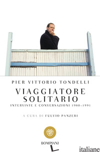 VIAGGIATORE SOLITARIO. INTERVISTE E CONVERSAZIONI 1980-1991 - TONDELLI PIER VITTORIO; PANZERI F. (CUR.)