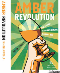 AMBER REVOLUTION. COME IL MONDO HA IMPARATO AD AMARE GLI ORANGE WINE - WOOLF SIMON J.
