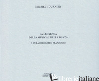 LEGGENDA DELLA MUSICA E DELLA DANZA (LA) - TOURNIER MICHEL; FRANZOSINI E. (CUR.)