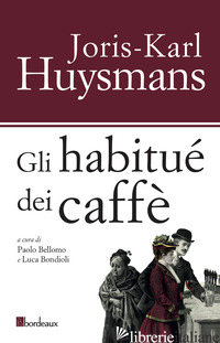 HABITUES DEI CAFFE' (GLI) - HUYSMANS JORIS-KARL; BELLOMO P. (CUR.); BONDIOLI L. (CUR.)
