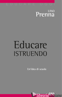EDUCARE ISTRUENDO. UN'IDEA DI SCUOLA - PRENNA LINO