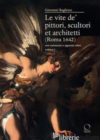 VITE DE' PITTORI, SCULTORI ET ARCHITETTI (ROMA 1642). CON COMMENTO E APPARATI CR - BAGLIONE GIOVANNI; AGOSTI B. (CUR.); TOSINI P. (CUR.)
