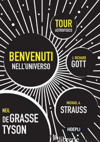 BENVENUTI NELL'UNIVERSO. TOUR ASTROFISICO - DEGRASSE TYSON NEIL; STRAUSS MICHAEL A.; GOTT J. RICHARD