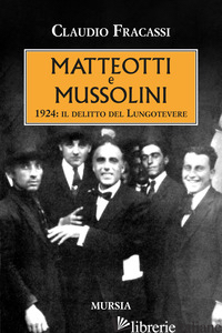 MATTEOTTI E MUSSOLINI. 1924: IL DELITTO DEL LUNGOTEVERE - FRACASSI CLAUDIO