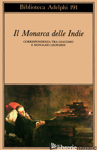 MONARCA DELLE INDIE. CORRISPONDENZA TRA GIACOMO E MONALDO LEOPARDI (IL) - LEOPARDI GIACOMO; PULCE G. (CUR.)