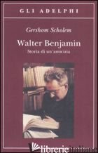 WALTER BENJAMIN. STORIA DI UN'AMICIZIA - SCHOLEM GERSHOM