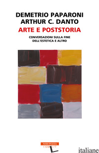ARTE E POSTSTORIA. CONVERSAZIONI SULLA FINE DELL'ESTETICA E ALTRO - PAPARONI DEMETRIO; DANTO ARTHUR C.