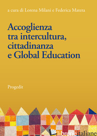 ACCOGLIENZA TRA INTERCULTURA, CITTADINANZA E GLOBAL EDUCATION. LINEE E PROSPETTI - MILANI L. (CUR.); MATERA F. (CUR.)