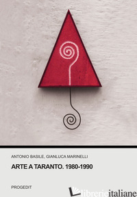 ARTE A TARANTO. 1980-1990 - BASILE ANTONIO; MARINELLI GIANLUCA