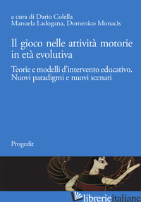 GIOCO NELLE ATTIVITA' MOTORIE IN ETA' EVOLUTIVA. TEORIE E MODELLI D'INTERVENTO E - COLELLA D. (CUR.); LADOGANA M. (CUR.); MONACIS D. (CUR.)