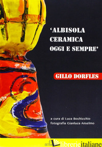 ALBISOLA. CERAMICA OGGI E SEMPRE. EDIZ. ILLUSTRATA - BOCHICCHIO L. (CUR.)