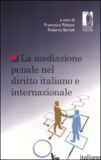 MEDIAZIONE PENALE NEL DIRITTO ITALIANO E INTERNAZIONALE (LA) - BARTOLI R. (CUR.); PALAZZO F. (CUR.)