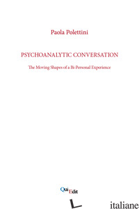 PSYCHOANALYTIC CONVERSATION. THE MOVING SHAPES OF A BI-PERSONAL EXPERIENCE - POLETTINI PAOLA