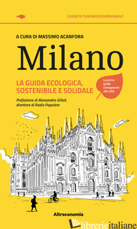 MILANO. LA GUIDA ECOLOGICA, SOSTENIBILE E SOLIDALE - ACANFORA M. (CUR.)