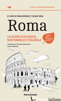 ROMA. LA GUIDA ECOLOGICA, SOSTENIBILE E SOLIDALE - BRUNO SARA; SINA YLENIA