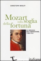MOZART SULLA SOGLIA DELLA FORTUNA. AL SERVIZIO DELL'IMPERATORE, 1788-1791 - WOLFF CHRISTOPH