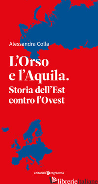 ORSO E L'AQUILA. STORIA DELL'EST CONTRO L'OVEST (L') - COLLA ALESSANDRA