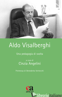 ALDO VISALBERGHI. UNA PEDAGOGIA DI SVOLTA - ANGELINI C. (CUR.)