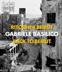 RITORNI A BEIRUT-BACK TO BEIRUT. EDIZ. ILLUSTRATA - BASILICO GABRIELE; CALVENZI G. (CUR.)