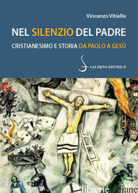 NEL SILENZIO DEL PADRE. CRISTIANESIMO E STORIA DA PAOLO A GESU' - VITIELLO VINCENZO