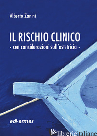 RISCHIO CLINICO CON CONSIDERAZIONI SULL'OSTETRICIA (IL) - ZANINI ALBERTO