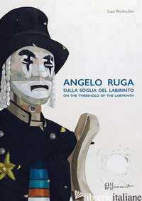 ANGELO RUGA. SULLA SOGLIA DEL LABIRINTO-ON THE THRESHOLD OF THE LABYRINTH. EDIZ. - BOCHICCHIO L. (CUR.)