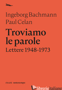 TROVIAMO LE PAROLE. LETTERE 1948-1973 - BACHMANN INGEBORG; CELAN PAUL; MAIONE F. (CUR.)