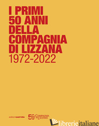 PRIMI 50 ANNI DELLA COMPAGNIA DI LIZZANA 1972-2022 (I) - BRUSCHETTI M. (CUR.)