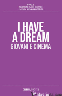 I HAVE A DREAM. GIOVANI E CINEMA - FONDAZIONE DEMARCHI - PROVINCIA AUTONOMA DI TRENTO (CUR.)
