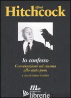 IO CONFESSO. CONVERSAZIONI SUL CINEMA ALLO STATO PURO - HITCHCOCK ALFRED; GOTTLIEB S. (CUR.)