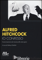 IO CONFESSO. CONVERSAZIONI SUL CINEMA ALLO STATO PURO - HITCHCOCK ALFRED; GOTTLIEB S. (CUR.)
