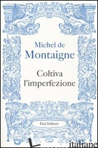 COLTIVA L'IMPERFEZIONE - MONTAIGNE MICHEL DE; FERRAGUTO F. (CUR.)