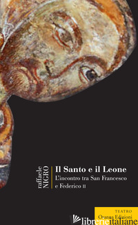SANTO E IL LEONE. L'INCONTRO TRA SAN FRANCESCO E FEDERICO II (IL) - NIGRO RAFFAELE