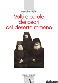 VOLTI E PAROLE DEI PADRI DEL DESERTO ROMENO. EDIZ. AMPLIATA - BALAN IOANICHIE; CITTERIO E. (CUR.)