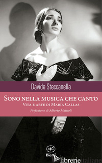 SONO NELLA MUSICA CHE CANTO. VITA E ARTE DI MARIA CALLAS - STECCANELLA DAVIDE