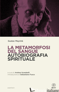 METAMORFOSI DEL SANGUE. AUTOBIOGRAFIA SPIRITUALE (LA) - MEYRINK GUSTAV; SCARABELLI A. (CUR.); SAMPIETRO CAMILLA (CUR.)