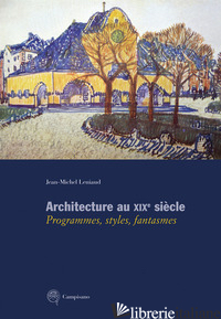 ARCHITECTURE AU XIXE SIECLE. PROGRAMMES, STYLES, FANTASMES - LENIAUD JEAN-MICHEL