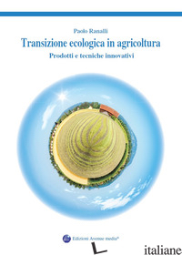 TRANSIZIONE ECOLOGICA IN AGRICOLTURA. PRODOTTI E TECNICHE INNOVATIVI - RANALLI PAOLO