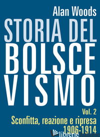STORIA DEL BOLSCEVISMO VOL.2. SCONFITTA, REAZIONE E RIPRESA 1906-1914. VOL. 2: S - WOODS ALAN; BELLOTTI C. (CUR.)