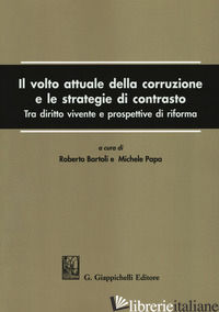 VOLTO ATTUALE DELLA CORRUZIONE E LE STRATEGIE DI CONTRASTO. TRA DIRITTO VIVENTE  - BARTOLI R. (CUR.); PAPA M. (CUR.)