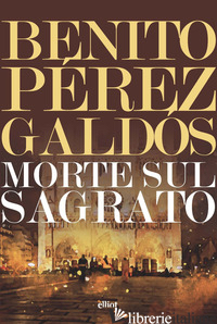 MORTE SUL SAGRATO - PEREZ GALDOS BENITO; MONTALTO C. A. (CUR.)