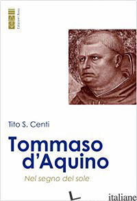 TOMMASO D'AQUINO. NEL SEGNO DEL SOLE - CENTI TITO S.