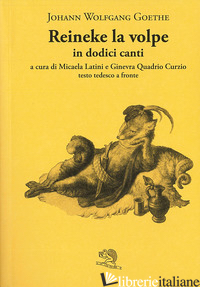 REINEKE LA VOLPE IN DODICI CANTI. TESTO TEDESCO A FRONTE - GOETHE JOHANN WOLFGANG; LATINI M. (CUR.); QUADRIO CURZIO G. (CUR.)